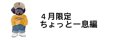 4月限定 ちょっと一息編